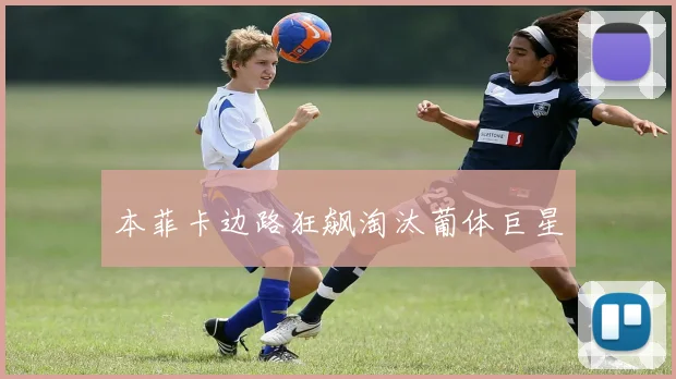 本菲卡边路狂飙淘汰葡体巨星