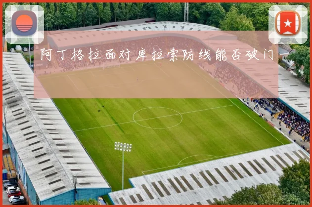 阿丁格拉面对库拉索防线能否破门