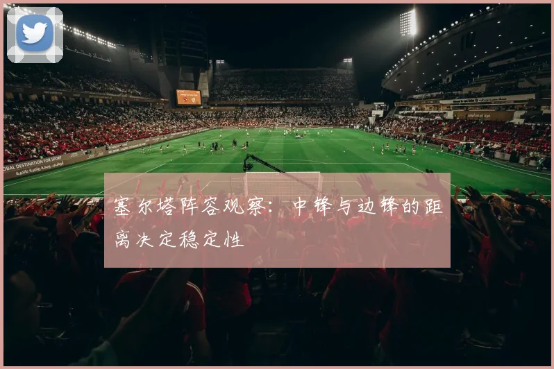 塞尔塔阵容观察：中锋与边锋的距离决定稳定性