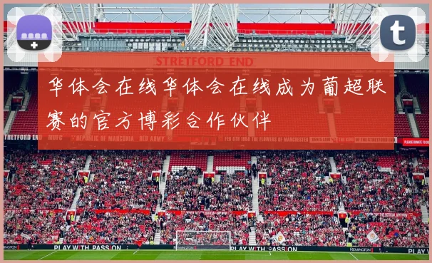 华体会在线华体会在线成为葡超联赛的官方博彩合作伙伴