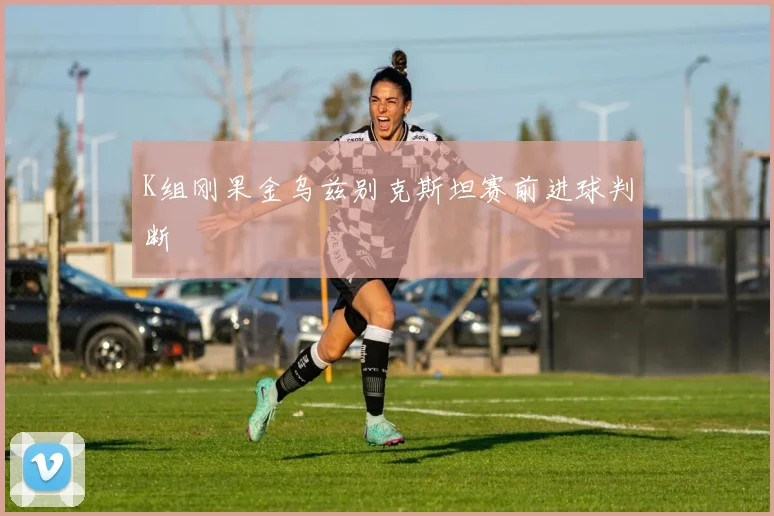 K组刚果金乌兹别克斯坦赛前进球判断