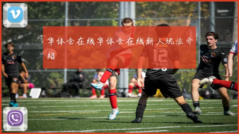 华体会在线华体会在线新人玩法介绍