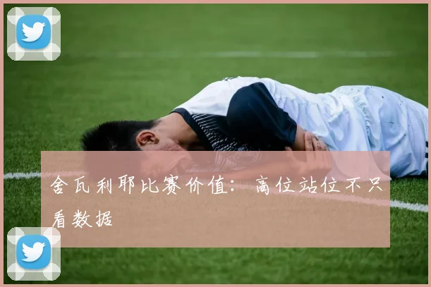 舍瓦利耶比赛价值：高位站位不只看数据