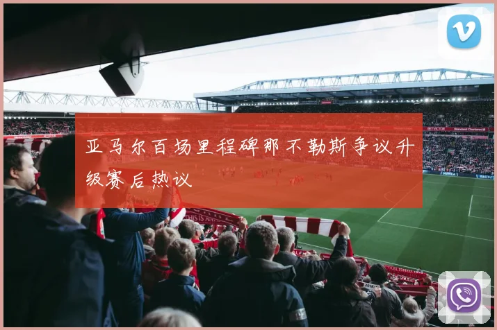 亚马尔百场里程碑那不勒斯争议升级赛后热议