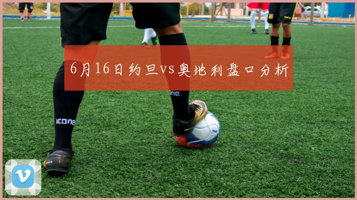 6月16日约旦vs奥地利盘口分析