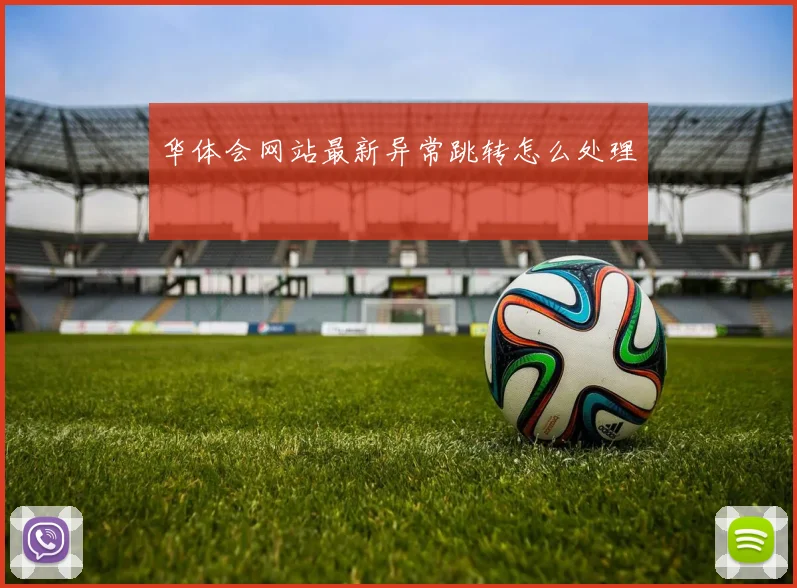 华体会网站最新异常跳转怎么处理