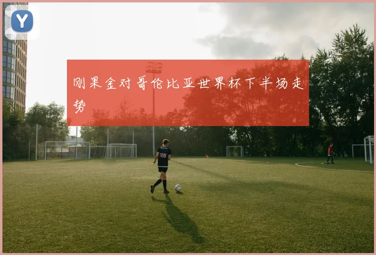 刚果金对哥伦比亚世界杯下半场走势