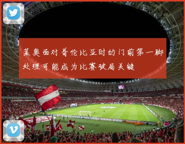 莱奥面对哥伦比亚时的门前第一脚处理可能成为比赛破局关键