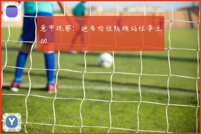 意甲观察：迪洛伦佐防线站位争主动